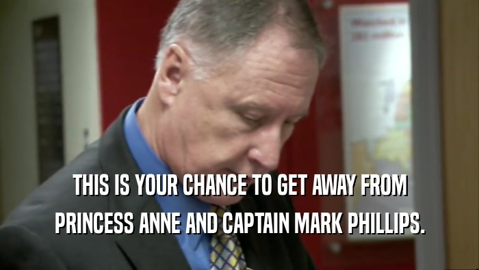 THIS IS YOUR CHANCE TO GET AWAY FROM PRINCESS ANNE AND CAPTAIN MARK PHILLIPS. 
