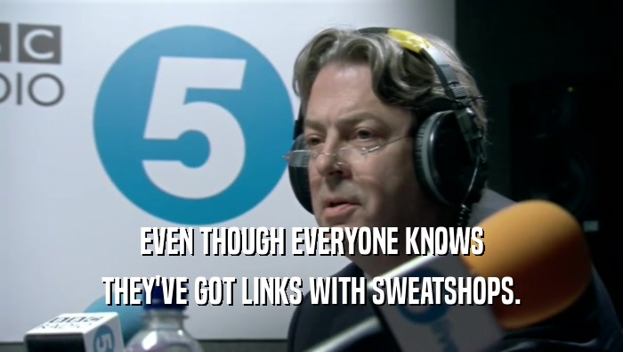EVEN THOUGH EVERYONE KNOWS THEY'VE GOT LINKS WITH SWEATSHOPS. 