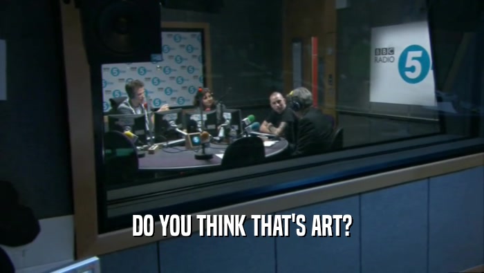 DO YOU THINK THAT'S ART?  