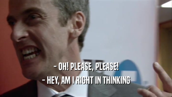 - OH! PLEASE, PLEASE! - HEY, AM I RIGHT IN THINKING 