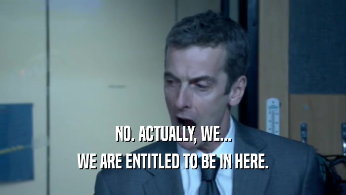 NO. ACTUALLY, WE... WE ARE ENTITLED TO BE IN HERE. 
