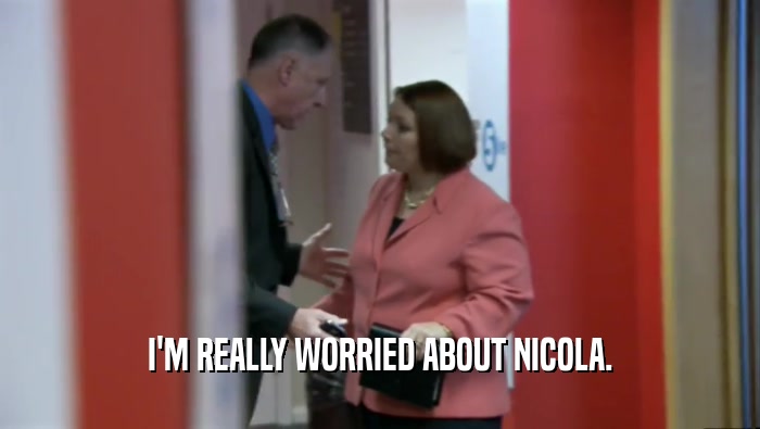 I'M REALLY WORRIED ABOUT NICOLA.  