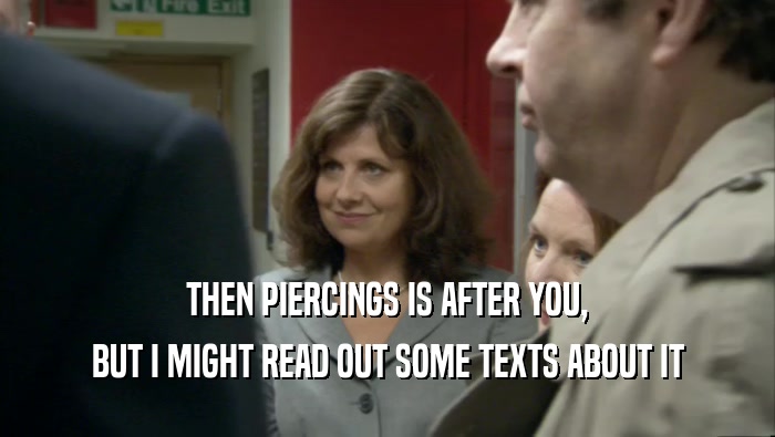 THEN PIERCINGS IS AFTER YOU, BUT I MIGHT READ OUT SOME TEXTS ABOUT IT 