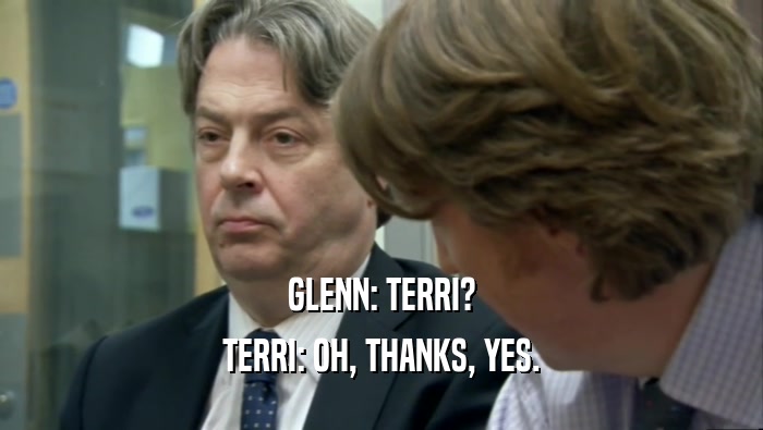 GLENN: TERRI?
 TERRI: OH, THANKS, YES.
 