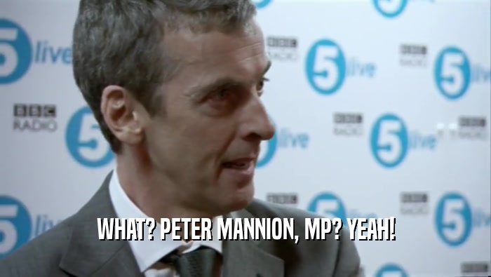 WHAT? PETER MANNION, MP? YEAH!  