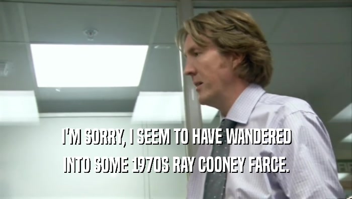 I'M SORRY, I SEEM TO HAVE WANDERED INTO SOME 1970S RAY COONEY FARCE. 
