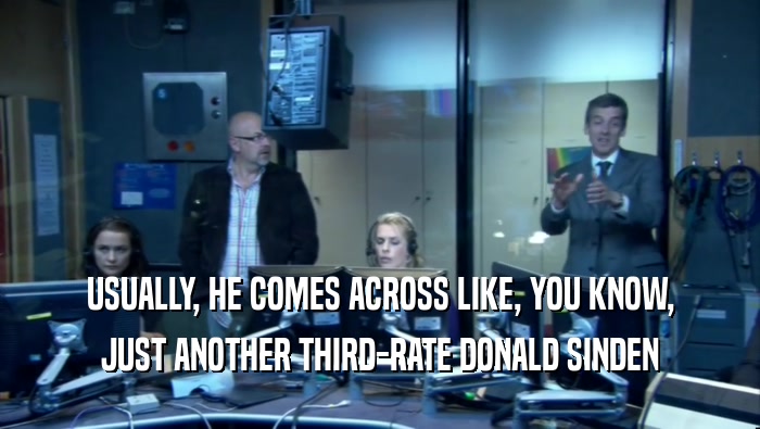 USUALLY, HE COMES ACROSS LIKE, YOU KNOW, JUST ANOTHER THIRD-RATE DONALD SINDEN 