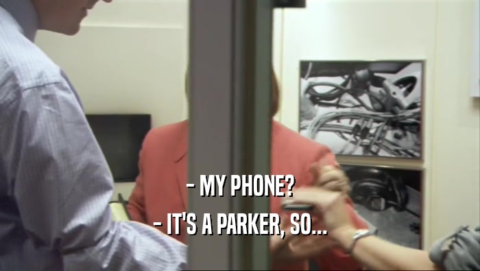 - MY PHONE? - IT'S A PARKER, SO... 