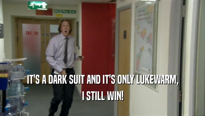 IT'S A DARK SUIT AND IT'S ONLY LUKEWARM, I STILL WIN! 