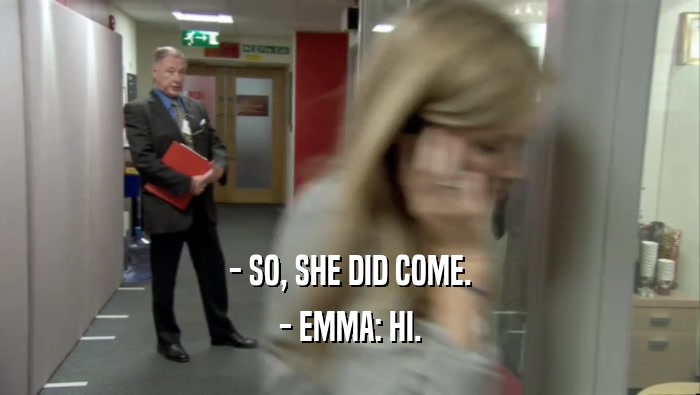 - SO, SHE DID COME. - EMMA: HI. 