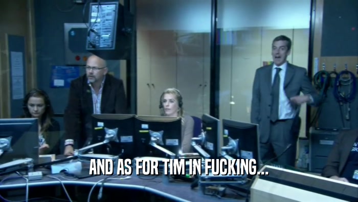 AND AS FOR TIM IN FUCKING...  
