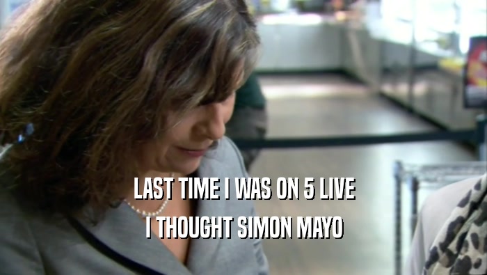 LAST TIME I WAS ON 5 LIVE I THOUGHT SIMON MAYO 