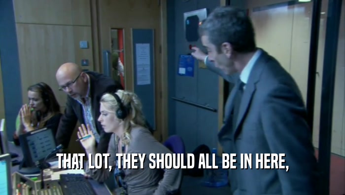 THAT LOT, THEY SHOULD ALL BE IN HERE,  