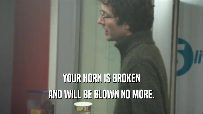 YOUR HORN IS BROKEN AND WILL BE BLOWN NO MORE. 