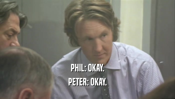 PHIL: OKAY. PETER: OKAY. 