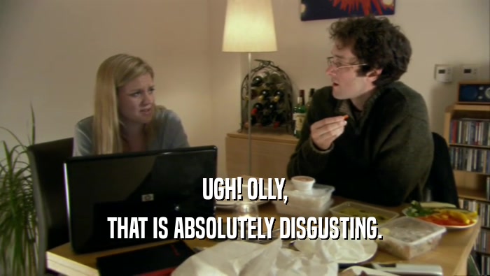 UGH! OLLY, THAT IS ABSOLUTELY DISGUSTING. 