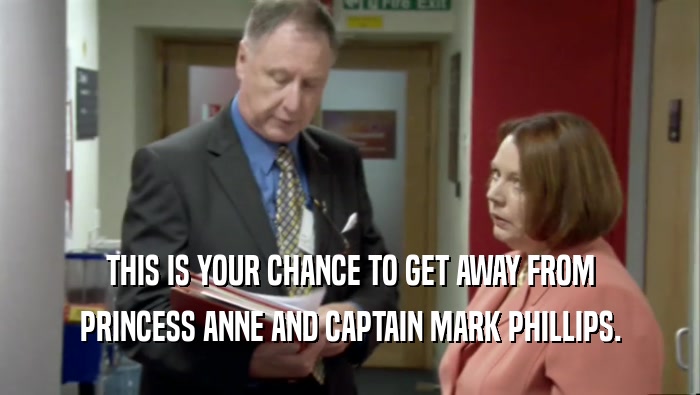 THIS IS YOUR CHANCE TO GET AWAY FROM PRINCESS ANNE AND CAPTAIN MARK PHILLIPS. 