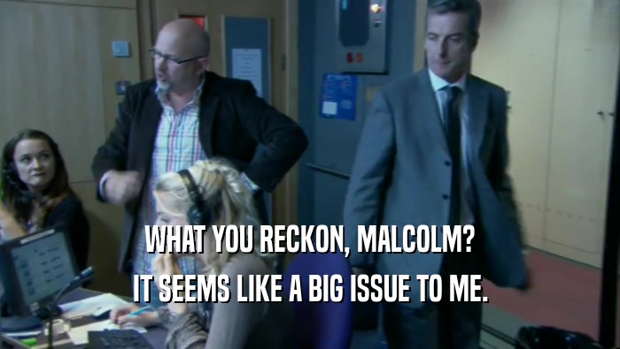 WHAT YOU RECKON, MALCOLM? IT SEEMS LIKE A BIG ISSUE TO ME. 