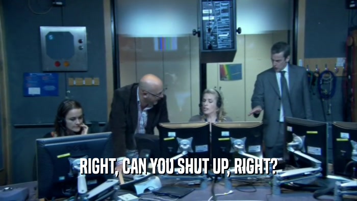 RIGHT, CAN YOU SHUT UP, RIGHT?  