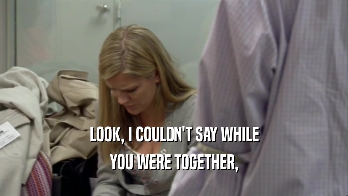 LOOK, I COULDN'T SAY WHILE YOU WERE TOGETHER, 