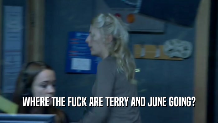WHERE THE FUCK ARE TERRY AND JUNE GOING?  