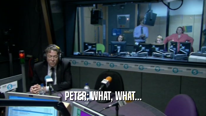 PETER: WHAT, WHAT...
  