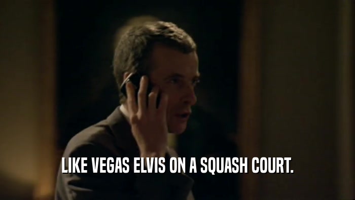 LIKE VEGAS ELVIS ON A SQUASH COURT.  