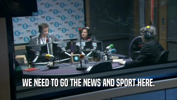 WE NEED TO GO THE NEWS AND SPORT HERE.  