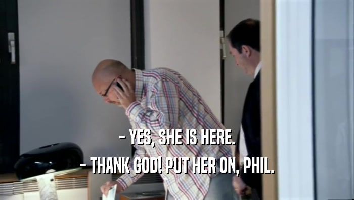 - YES, SHE IS HERE. - THANK GOD! PUT HER ON, PHIL. 