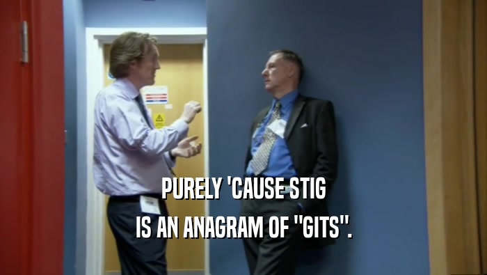 PURELY 'CAUSE STIG IS AN ANAGRAM OF 