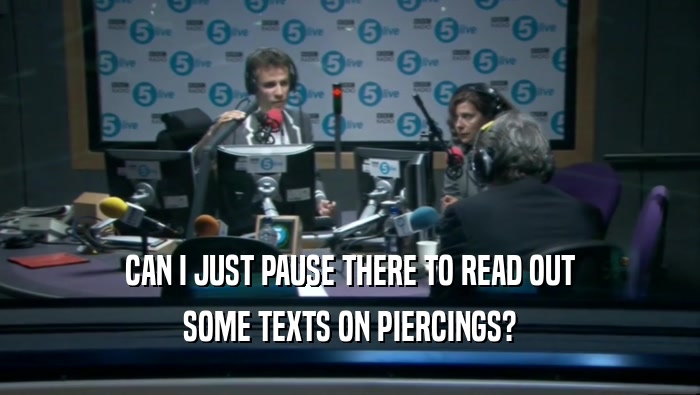 CAN I JUST PAUSE THERE TO READ OUT SOME TEXTS ON PIERCINGS? 