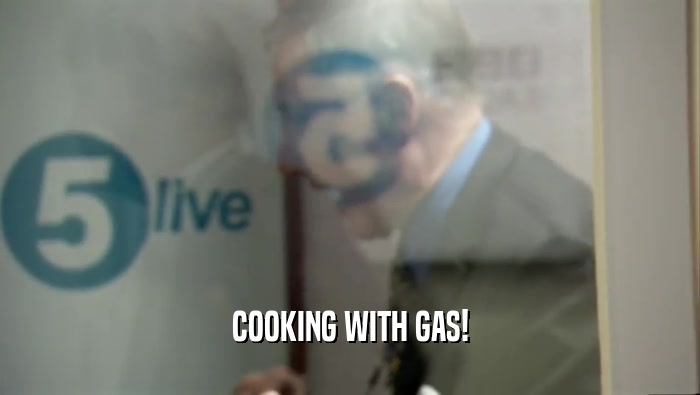COOKING WITH GAS!  
