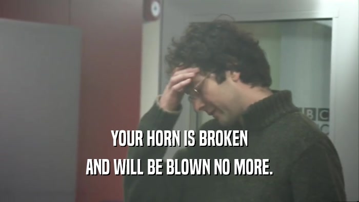 YOUR HORN IS BROKEN AND WILL BE BLOWN NO MORE. 