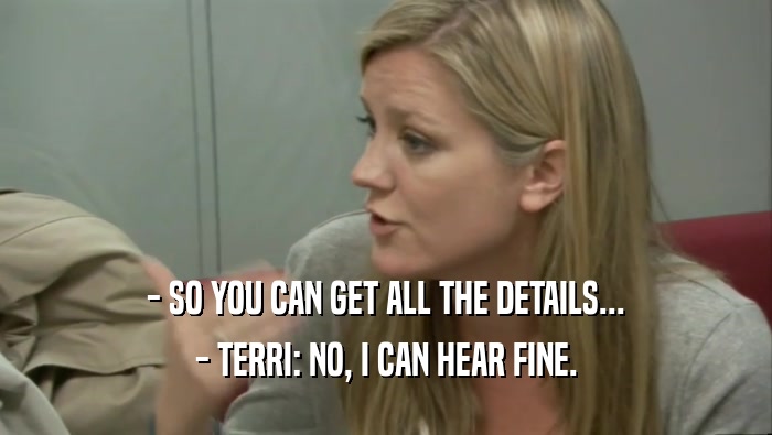 - SO YOU CAN GET ALL THE DETAILS... - TERRI: NO, I CAN HEAR FINE. 