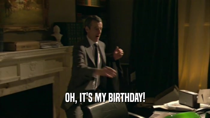 OH, IT'S MY BIRTHDAY!  