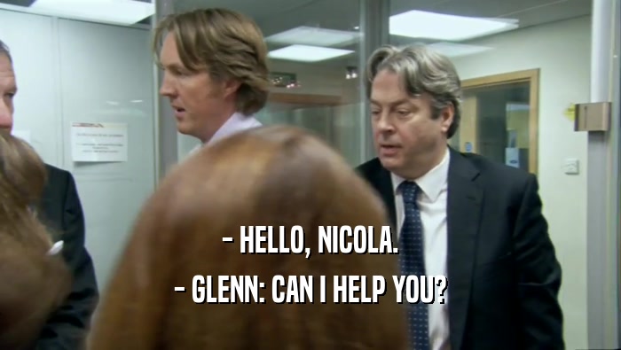 - HELLO, NICOLA. - GLENN: CAN I HELP YOU? 