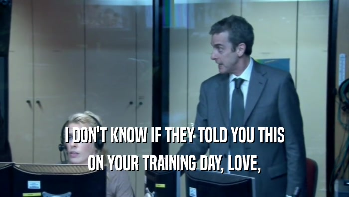 I DON'T KNOW IF THEY TOLD YOU THIS ON YOUR TRAINING DAY, LOVE, 