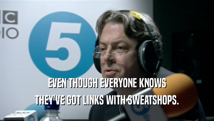 EVEN THOUGH EVERYONE KNOWS THEY'VE GOT LINKS WITH SWEATSHOPS. 