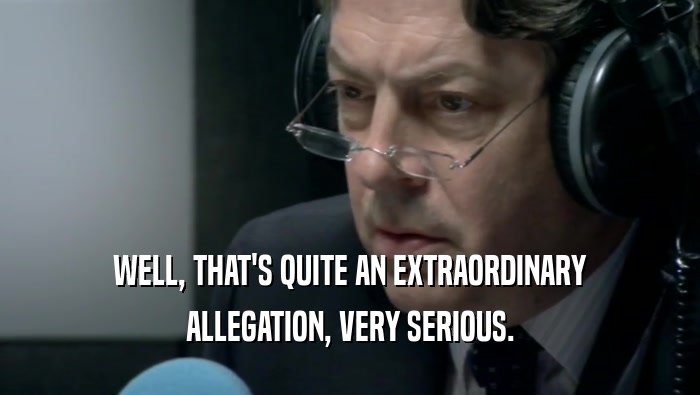 WELL, THAT'S QUITE AN EXTRAORDINARY ALLEGATION, VERY SERIOUS. 