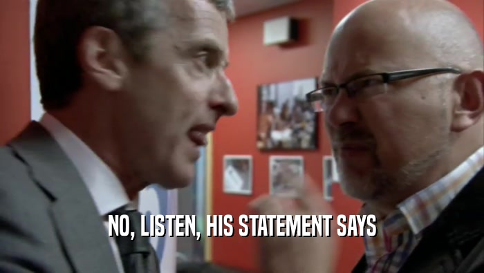 NO, LISTEN, HIS STATEMENT SAYS  