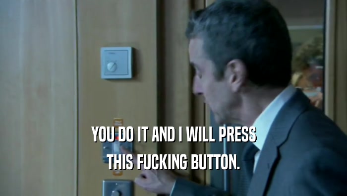 YOU DO IT AND I WILL PRESS THIS FUCKING BUTTON. 