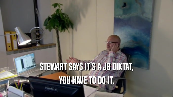 STEWART SAYS IT'S A JB DIKTAT, YOU HAVE TO DO IT. 