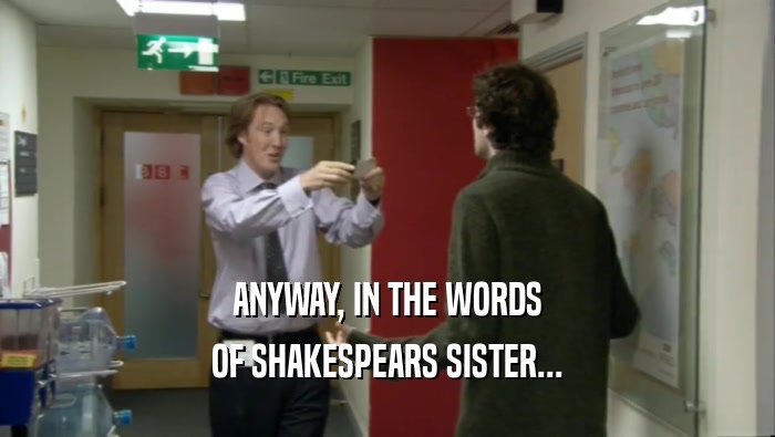 ANYWAY, IN THE WORDS OF SHAKESPEARS SISTER... 