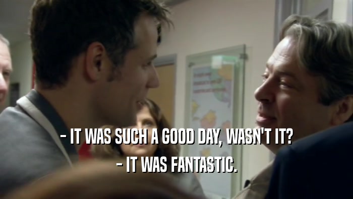 - IT WAS SUCH A GOOD DAY, WASN'T IT? - IT WAS FANTASTIC. 