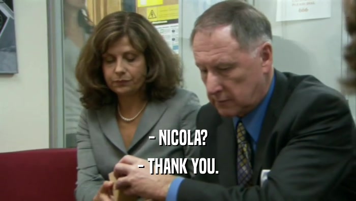 - NICOLA?
 - THANK YOU.
 