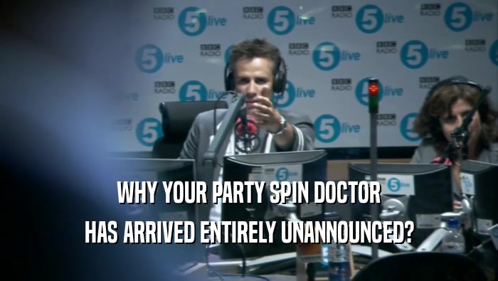WHY YOUR PARTY SPIN DOCTOR HAS ARRIVED ENTIRELY UNANNOUNCED? 