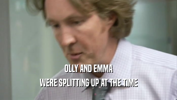 OLLY AND EMMA
 WERE SPLITTING UP AT THE TIME
 