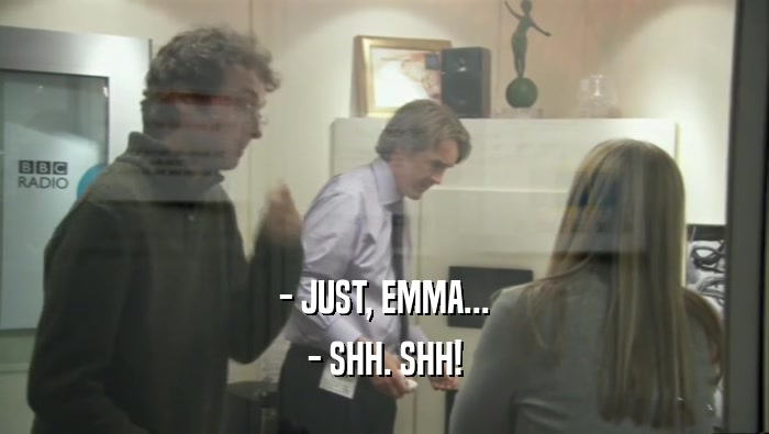 - JUST, EMMA... - SHH. SHH! 