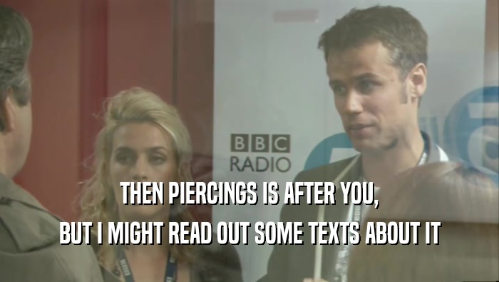 THEN PIERCINGS IS AFTER YOU, BUT I MIGHT READ OUT SOME TEXTS ABOUT IT 