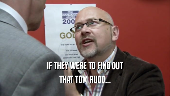 IF THEY WERE TO FIND OUT THAT TOM RUDD... 